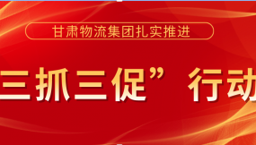  落實(shí)安全主體責(zé)任  提升安全管理水平 ——甘肅物流集團(tuán)以“三抓三促”行動為抓手 著力提升安全生產(chǎn)工作水平（簡報(bào)第36期）